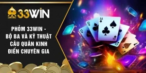 Phỏm 33WIN - Bộ Ba Và Kỹ Thuật Câu Quân Kinh Điển Chuyên Gia